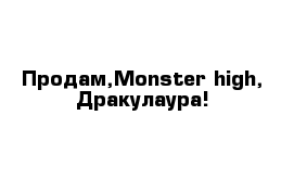 Продам,Monster high, Дракулаура!